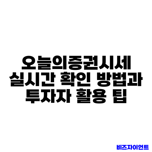 오늘의증권시세 실시간 확인 방법과 투자자 활용 팁