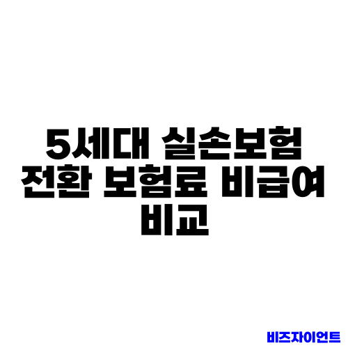 5세대 실손보험 전환 보험료 비급여 비교