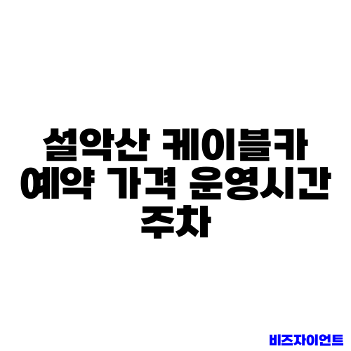 설악산 케이블카 예약 가격 운영시간 주차