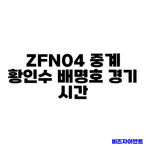 ZFN04 중계 황인수 배명호 경기 시간