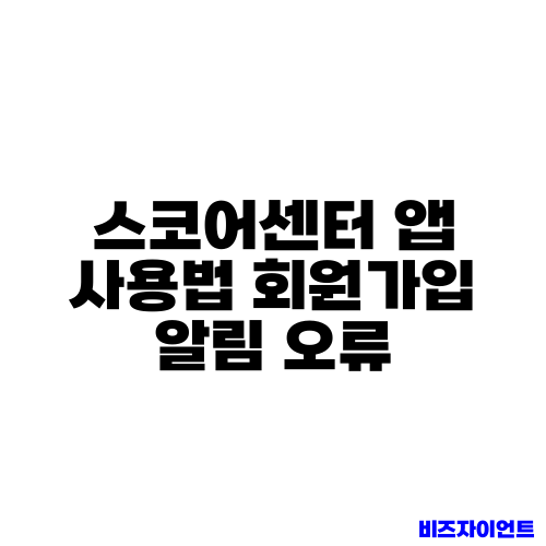 스코어센터 앱 사용법 회원가입 알림 오류